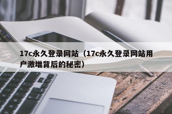 17c永久登录网站（17c永久登录网站用户激增背后的秘密）