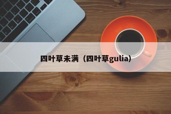 四叶草未满（四叶草gulia）