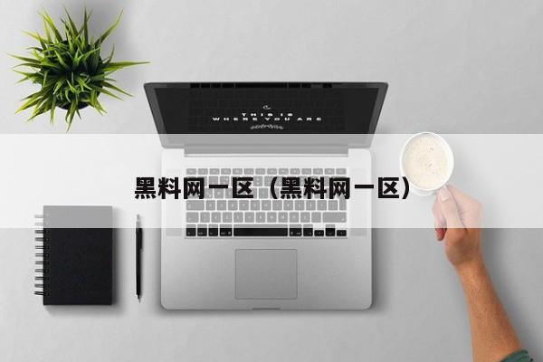 黑料网一区（黑料网一区）