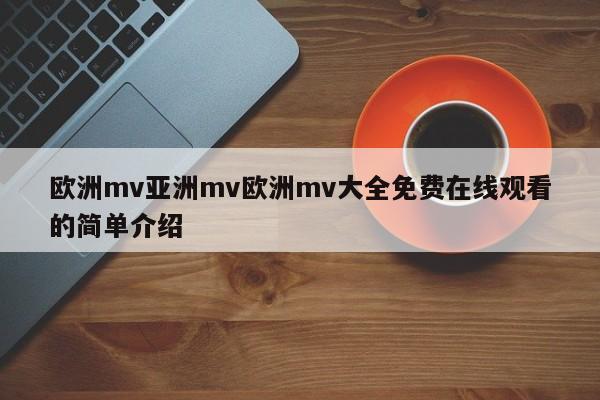 欧洲mv亚洲mv欧洲mv大全免费在线观看的简单介绍