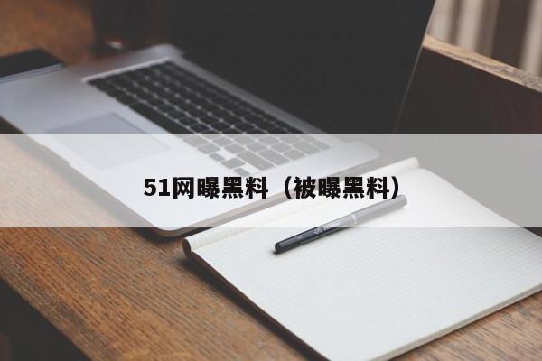 51网曝黑料(被曝黑料)