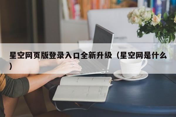 星空网页版登录入口全新升级(星空网是什么)
