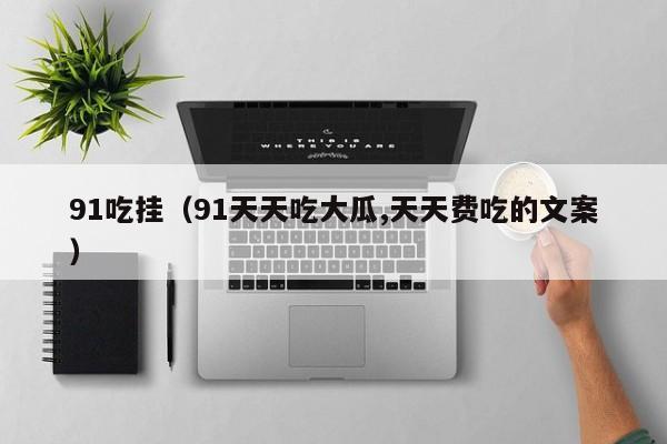 91吃挂(91天天吃大瓜,天天费吃的文案)