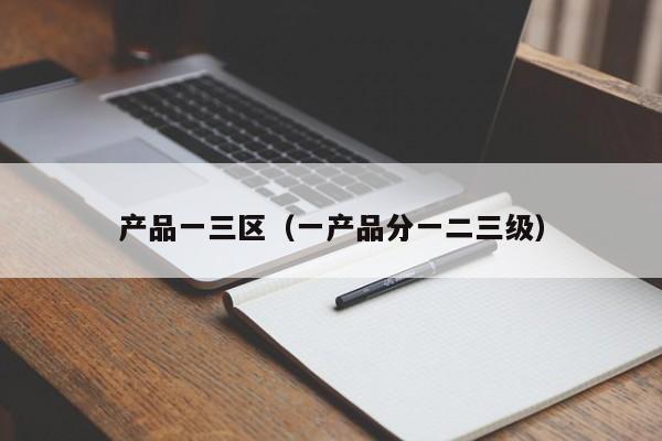 产品一三区(一产品分一二三级)