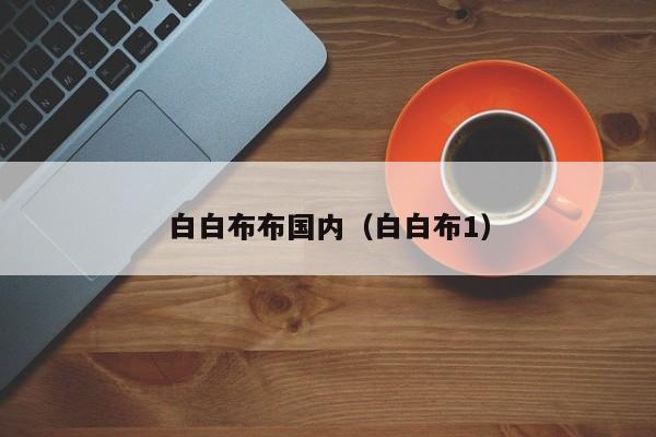 白白布布国内(白白布1)