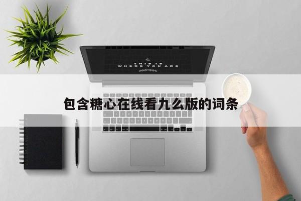 包含糖心在线看九么版的词条