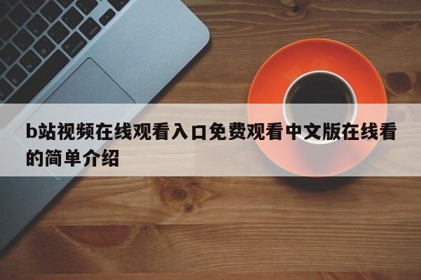 b站视频在线观看入口免费观看中文版在线看的简单介绍