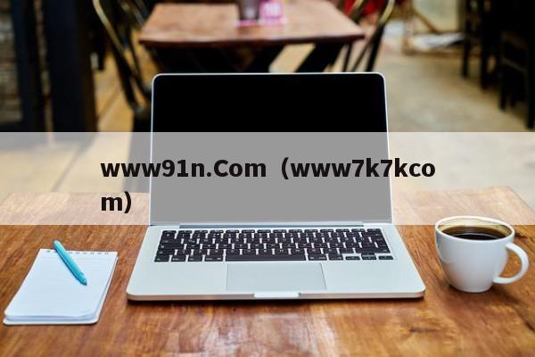 www91n.Com(www7k7kcom)