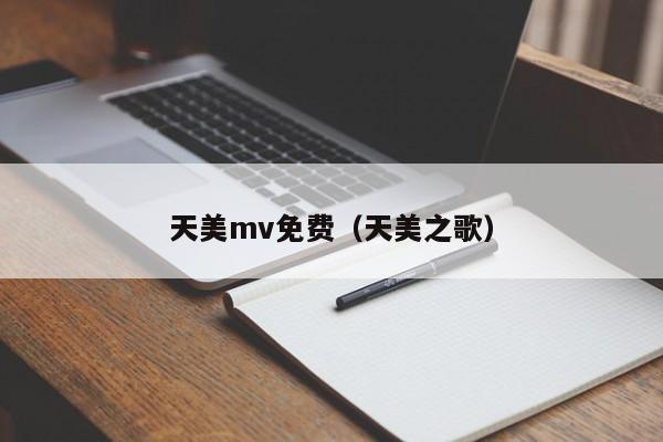 天美mv免费(天美之歌)