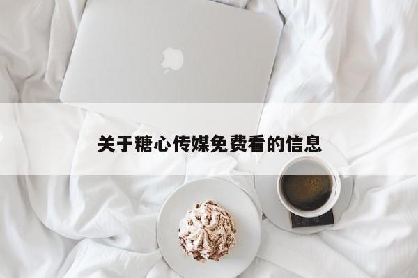 关于糖心传媒免费看的信息