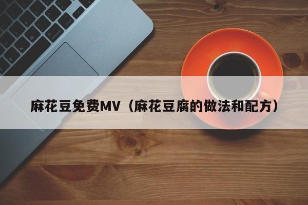麻花豆免费MV(麻花豆腐的做法和配方)
