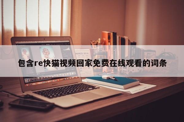 包含re快猫视频回家免费在线观看的词条