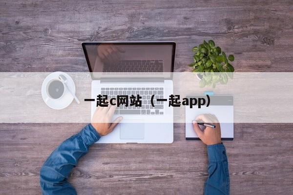 一起c网站（一起app）
