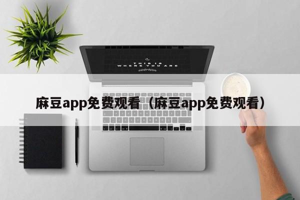 麻豆app免费观看（麻豆app免费观看）