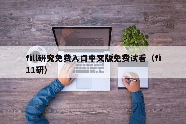 fill研究免费入口中文版免费试看（fi11研）