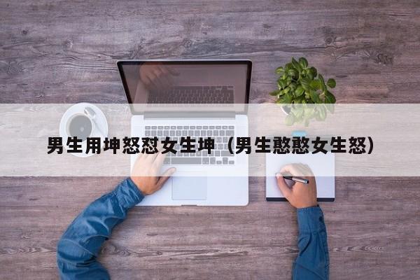 男生用坤怒怼女生坤（男生憨憨女生怒）
