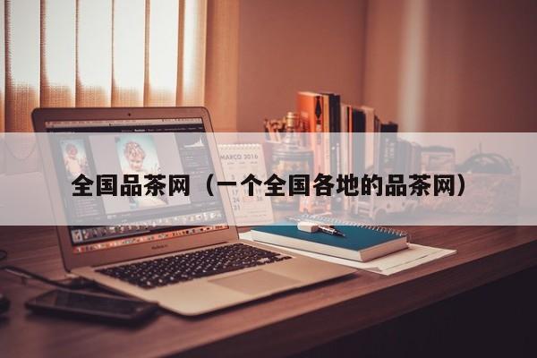 全国品茶网(一个全国各地的品茶网)