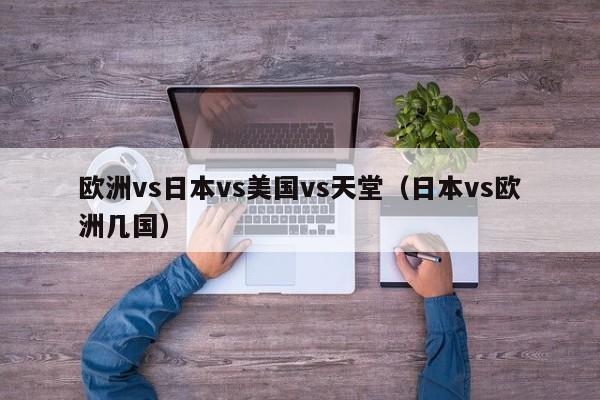 欧洲vs日本vs美国vs天堂(日本vs欧洲几国)