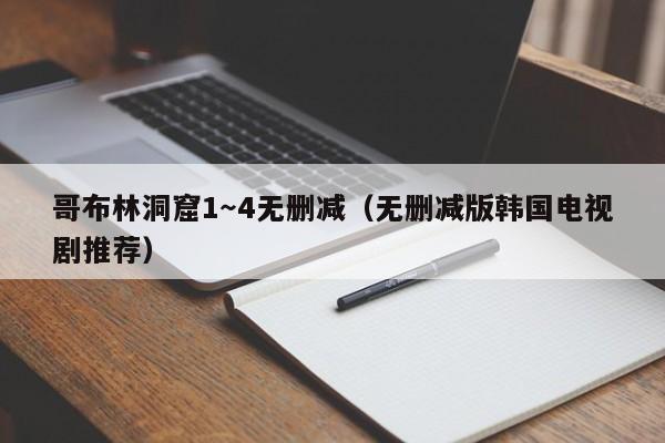 哥布林洞窟1~4无删减(无删减版韩国电视剧推荐)
