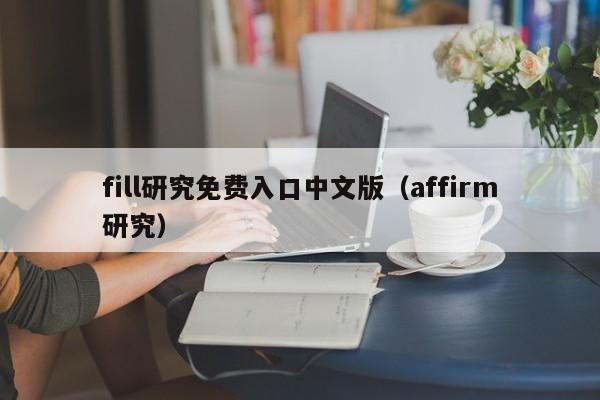 fill研究免费入口中文版(affirm研究)