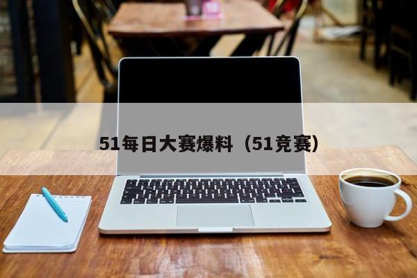 51每日大赛爆料(51竞赛)
