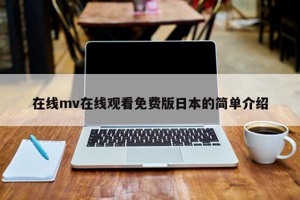 在线mv在线观看免费版日本的简单介绍