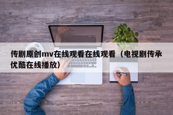 传剧原创mv在线观看在线观看(电视剧传承优酷在线播放)
